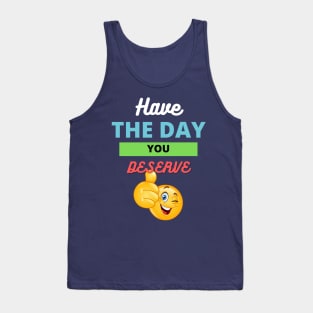 Have the day you deserve Tank Top